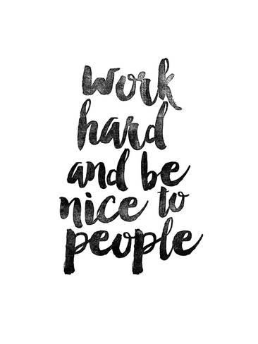work ahrd and be nice